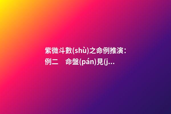 紫微斗數(shù)之命例推演：例二　命盤(pán)見(jiàn)后